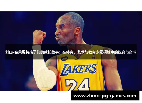 科比·布莱恩特孩子们的成长故事:在体育、艺术与教育多元领域中的蜕变与奋斗 科比·布莱恩特孩子们的成长故事:在体育、艺术与教育多元领域中的蜕变与奋斗