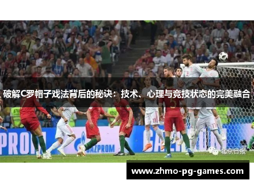 破解C罗帽子戏法背后的秘诀:技术、心理与竞技状态的完美融合 破解C罗帽子戏法背后的秘诀:技术、心理与竞技状态的完美融合
