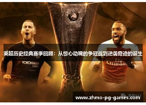 英超历史经典赛季回顾:从惊心动魄的争冠战到逆袭奇迹的诞生 英超历史经典赛季回顾:从惊心动魄的争冠战到逆袭奇迹的诞生