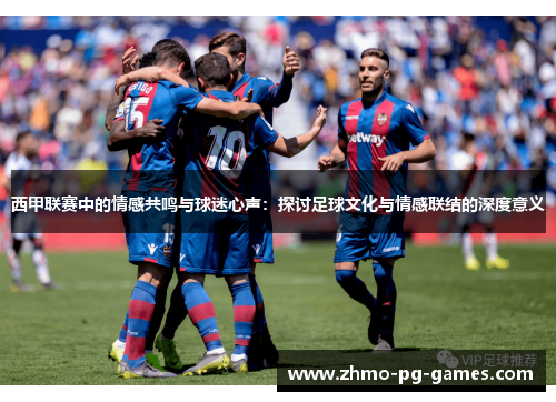 西甲联赛中的情感共鸣与球迷心声:探讨足球文化与情感联结的深度意义 西甲联赛中的情感共鸣与球迷心声:探讨足球文化与情感联结的深度意义