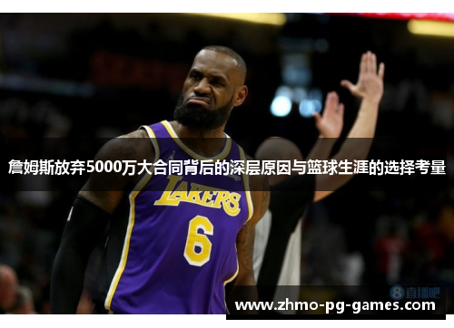 詹姆斯放弃5000万大合同背后的深层原因与篮球生涯的选择考量 詹姆斯放弃5000万大合同背后的深层原因与篮球生涯的选择考量
