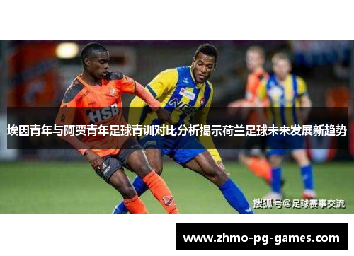 埃因青年与阿贾青年足球青训对比分析揭示荷兰足球未来发展新趋势