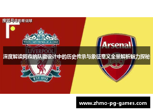 深度解读阿森纳队徽设计中的历史传承与象征意义全景解析魅力探秘 深度解读阿森纳队徽设计中的历史传承与象征意义全景解析魅力探秘