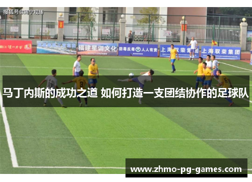 马丁内斯的成功之道 如何打造一支团结协作的足球队 马丁内斯的成功之道 如何打造一支团结协作的足球队
