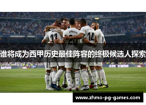 谁将成为西甲历史最佳阵容的终极候选人探索
