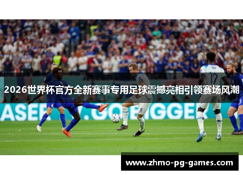 2026世界杯官方全新赛事专用足球震撼亮相引领赛场风潮 2026世界杯官方全新赛事专用足球震撼亮相引领赛场风潮