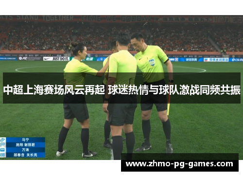 中超上海赛场风云再起 球迷热情与球队激战同频共振